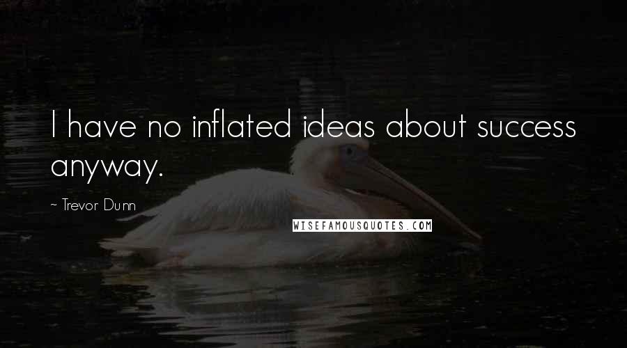 Trevor Dunn Quotes: I have no inflated ideas about success anyway.