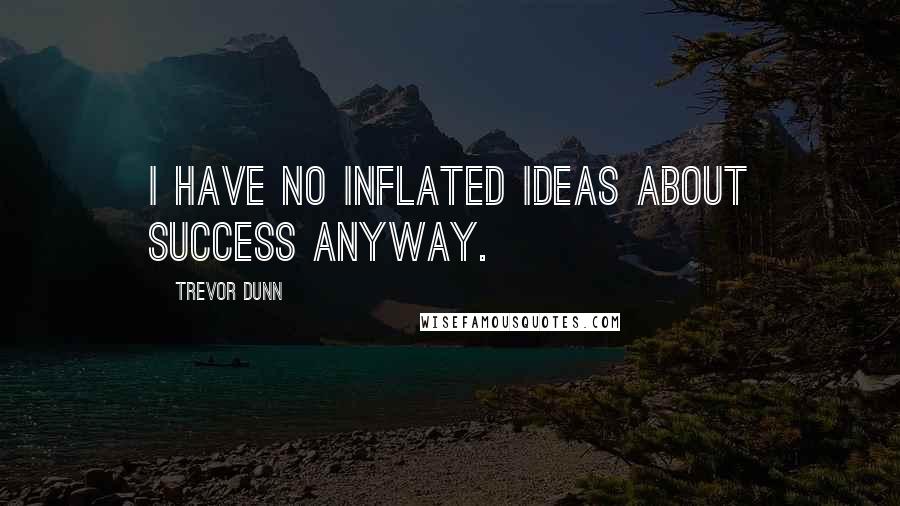 Trevor Dunn Quotes: I have no inflated ideas about success anyway.