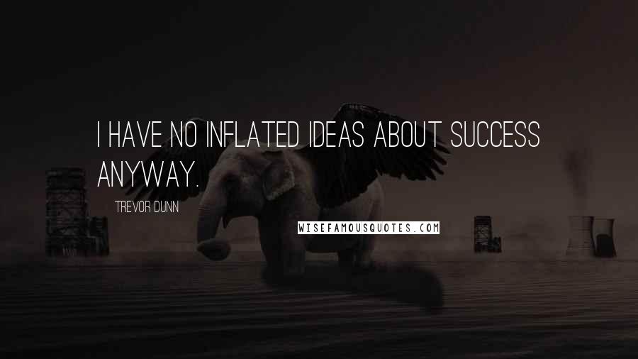 Trevor Dunn Quotes: I have no inflated ideas about success anyway.