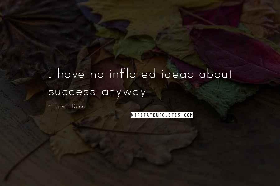 Trevor Dunn Quotes: I have no inflated ideas about success anyway.