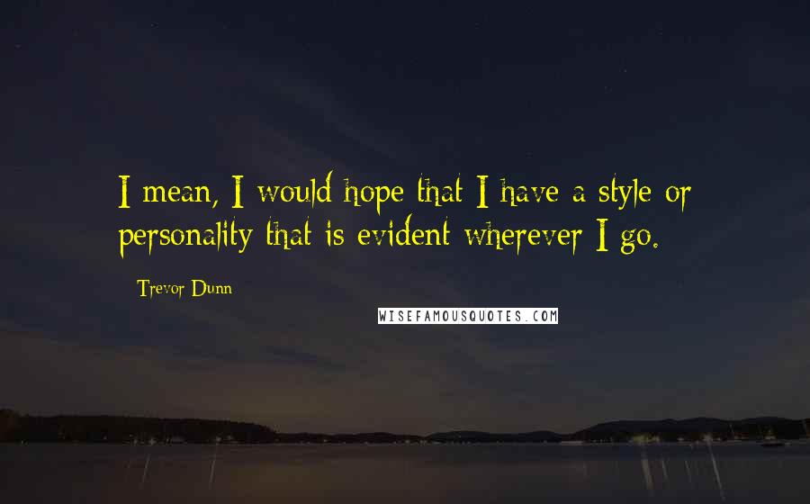 Trevor Dunn Quotes: I mean, I would hope that I have a style or personality that is evident wherever I go.