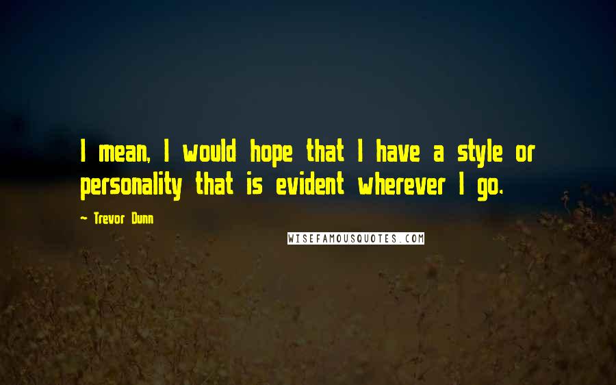 Trevor Dunn Quotes: I mean, I would hope that I have a style or personality that is evident wherever I go.