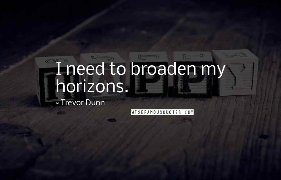 Trevor Dunn Quotes: I need to broaden my horizons.