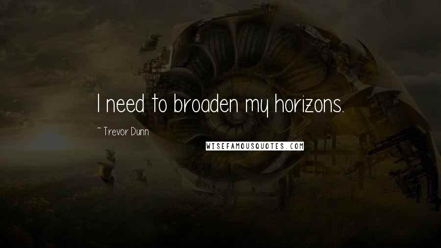 Trevor Dunn Quotes: I need to broaden my horizons.