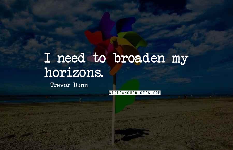 Trevor Dunn Quotes: I need to broaden my horizons.