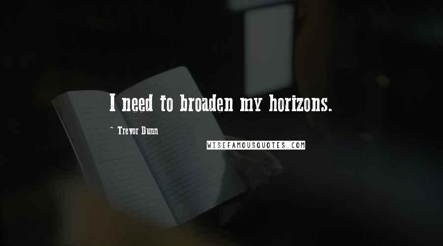 Trevor Dunn Quotes: I need to broaden my horizons.