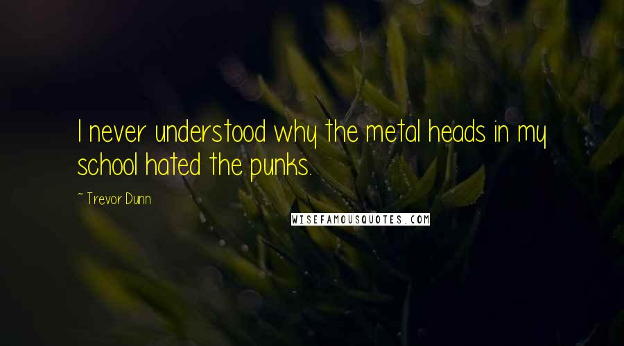 Trevor Dunn Quotes: I never understood why the metal heads in my school hated the punks.