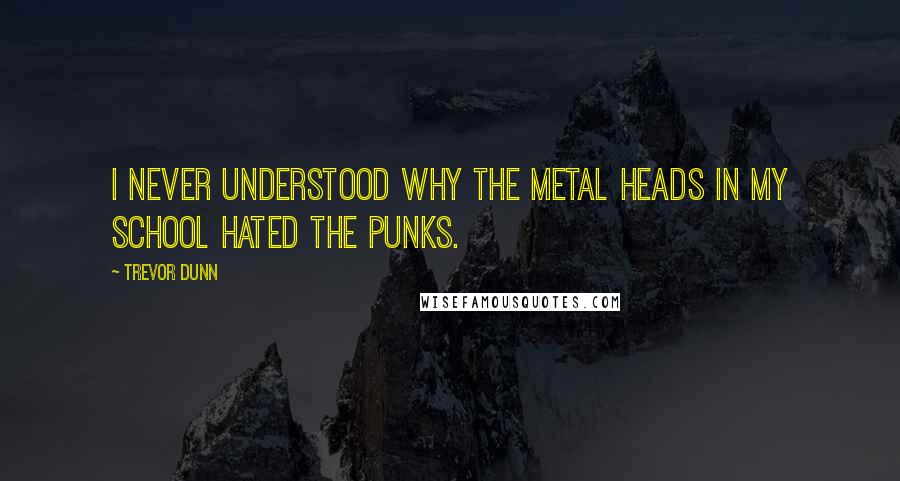 Trevor Dunn Quotes: I never understood why the metal heads in my school hated the punks.