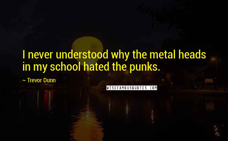 Trevor Dunn Quotes: I never understood why the metal heads in my school hated the punks.