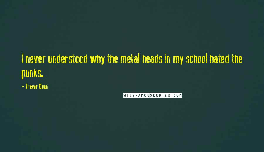 Trevor Dunn Quotes: I never understood why the metal heads in my school hated the punks.
