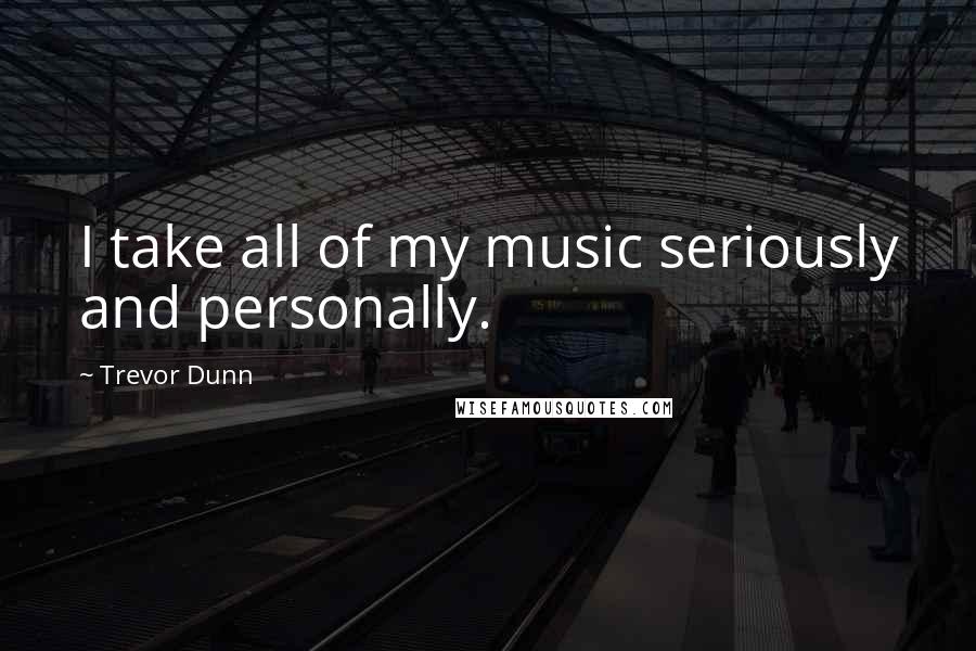 Trevor Dunn Quotes: I take all of my music seriously and personally.