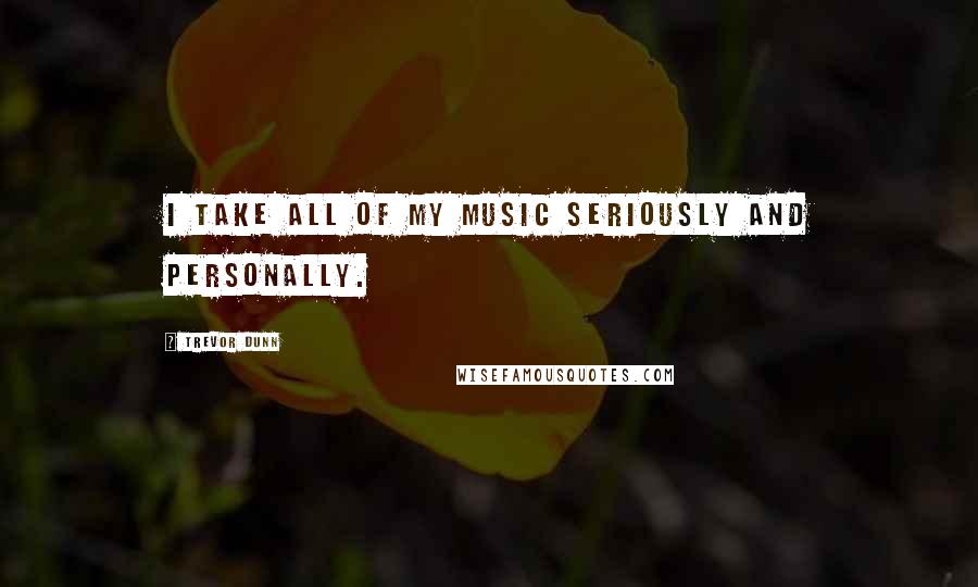 Trevor Dunn Quotes: I take all of my music seriously and personally.