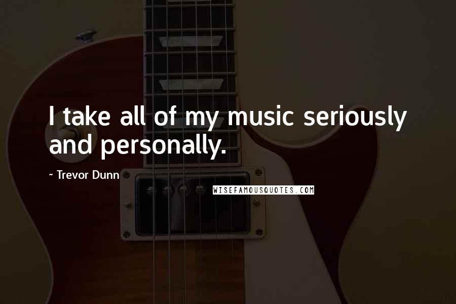 Trevor Dunn Quotes: I take all of my music seriously and personally.