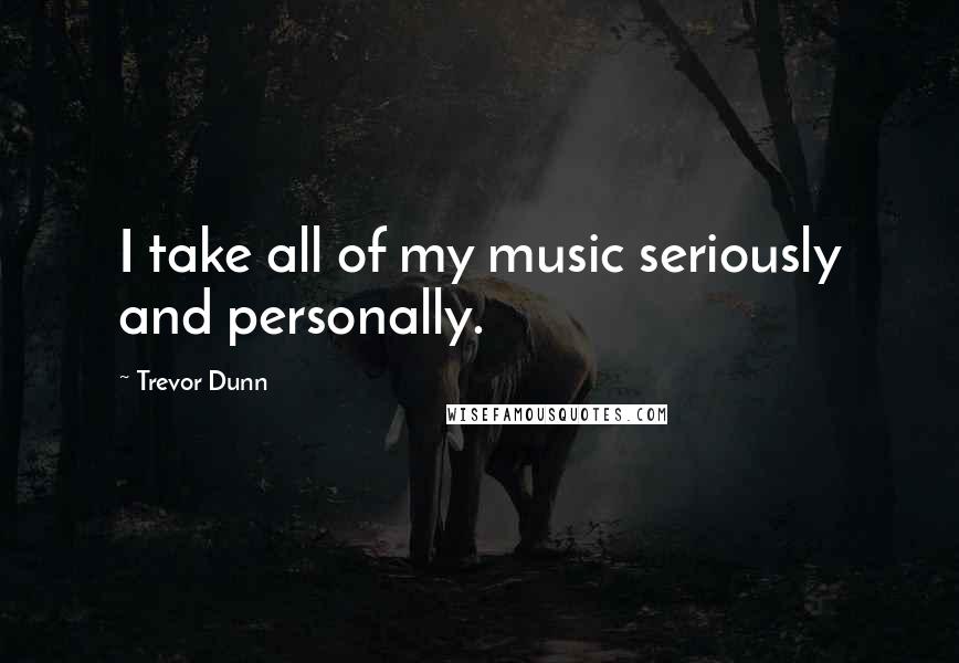 Trevor Dunn Quotes: I take all of my music seriously and personally.