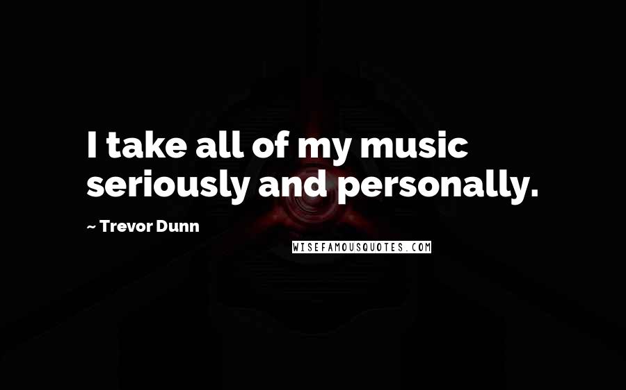 Trevor Dunn Quotes: I take all of my music seriously and personally.