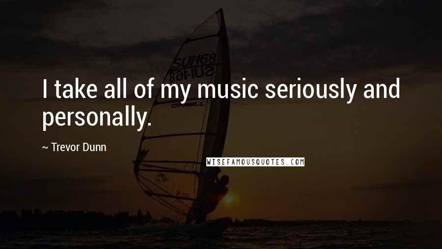 Trevor Dunn Quotes: I take all of my music seriously and personally.