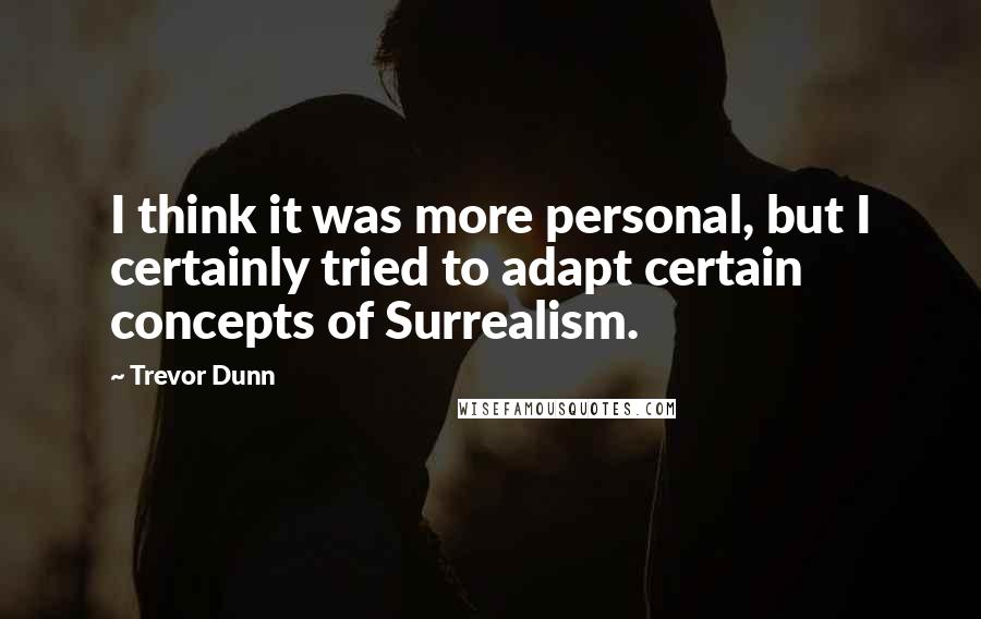 Trevor Dunn Quotes: I think it was more personal, but I certainly tried to adapt certain concepts of Surrealism.