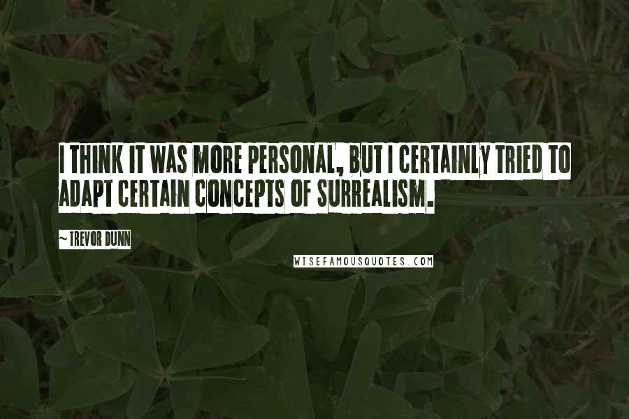 Trevor Dunn Quotes: I think it was more personal, but I certainly tried to adapt certain concepts of Surrealism.