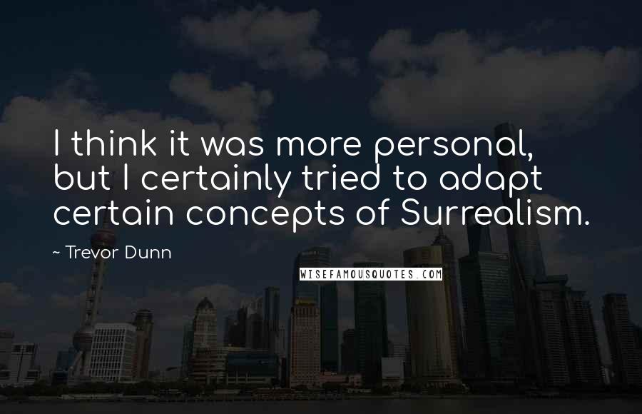 Trevor Dunn Quotes: I think it was more personal, but I certainly tried to adapt certain concepts of Surrealism.