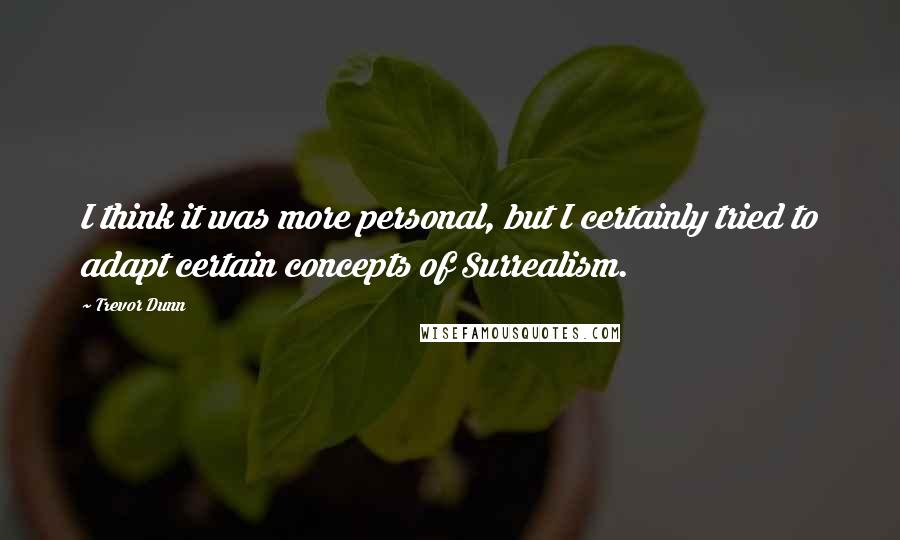 Trevor Dunn Quotes: I think it was more personal, but I certainly tried to adapt certain concepts of Surrealism.