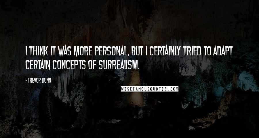 Trevor Dunn Quotes: I think it was more personal, but I certainly tried to adapt certain concepts of Surrealism.