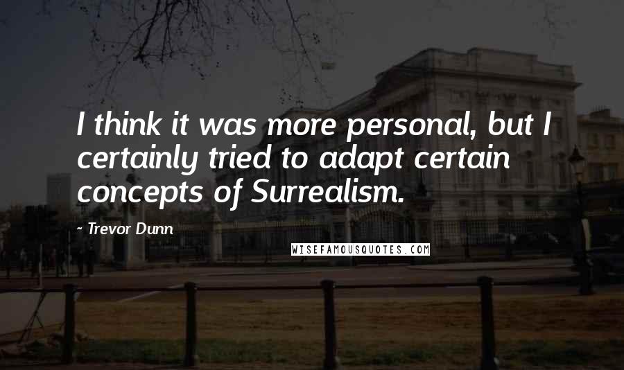 Trevor Dunn Quotes: I think it was more personal, but I certainly tried to adapt certain concepts of Surrealism.