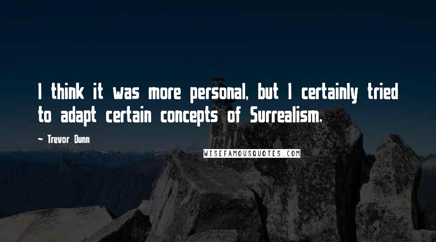 Trevor Dunn Quotes: I think it was more personal, but I certainly tried to adapt certain concepts of Surrealism.