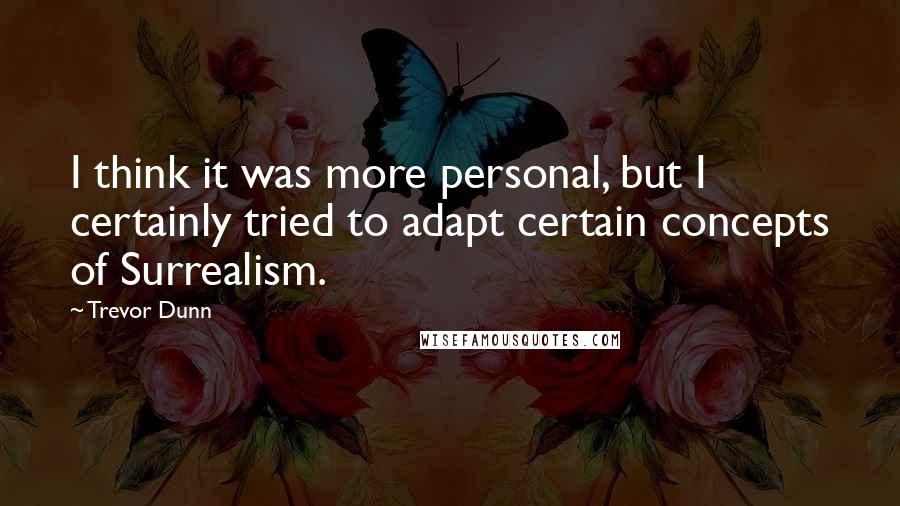 Trevor Dunn Quotes: I think it was more personal, but I certainly tried to adapt certain concepts of Surrealism.