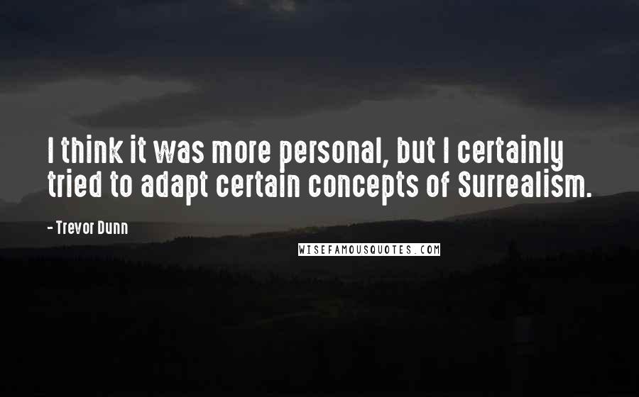 Trevor Dunn Quotes: I think it was more personal, but I certainly tried to adapt certain concepts of Surrealism.