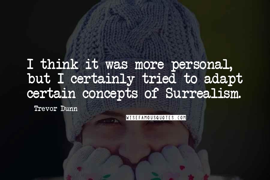 Trevor Dunn Quotes: I think it was more personal, but I certainly tried to adapt certain concepts of Surrealism.