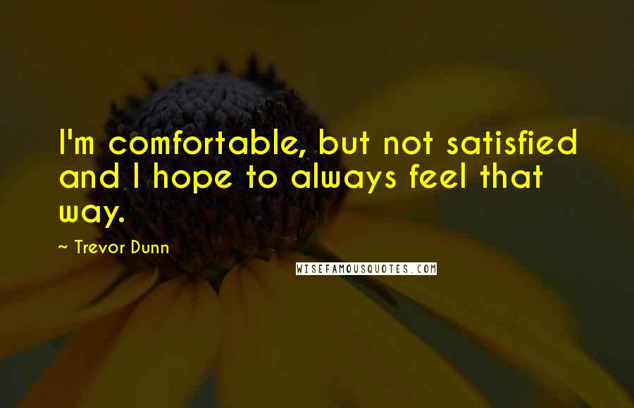 Trevor Dunn Quotes: I'm comfortable, but not satisfied and I hope to always feel that way.