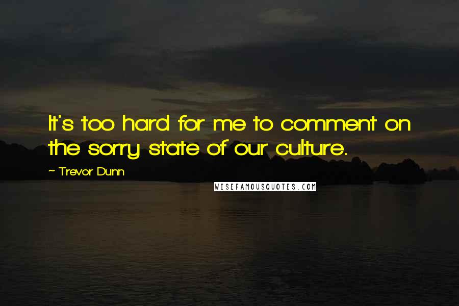 Trevor Dunn Quotes: It's too hard for me to comment on the sorry state of our culture.