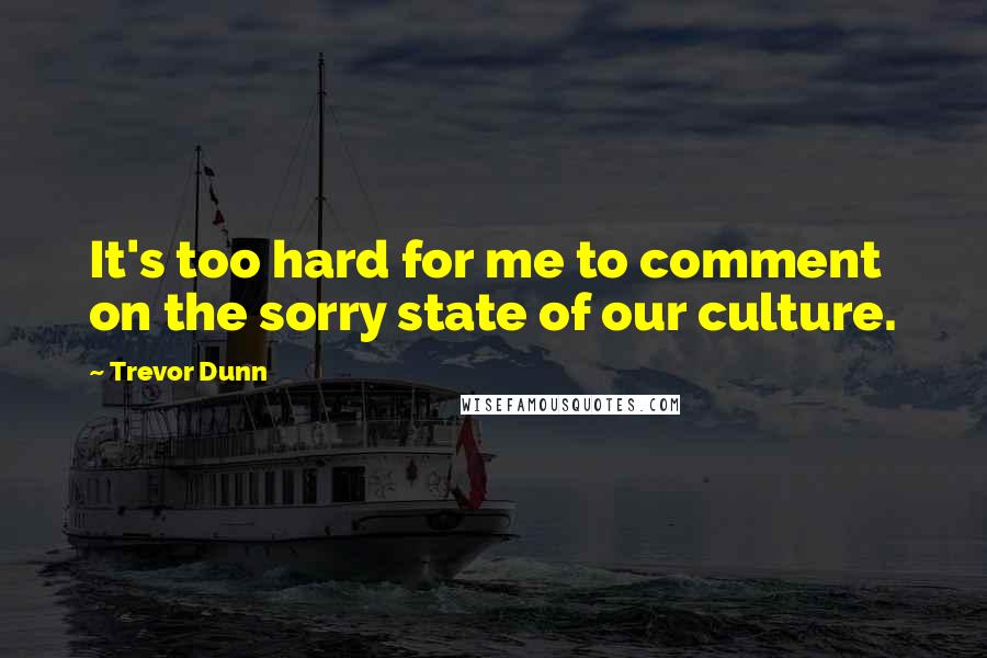Trevor Dunn Quotes: It's too hard for me to comment on the sorry state of our culture.