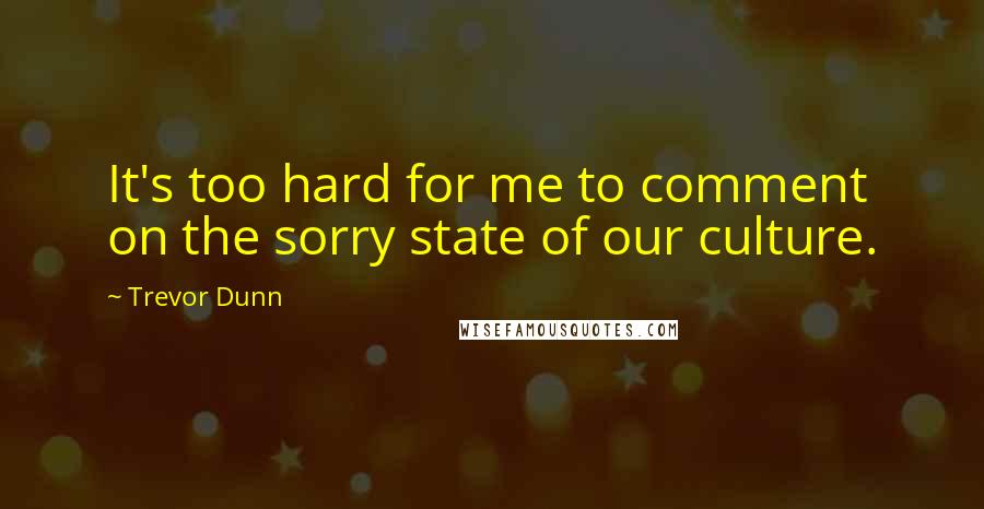 Trevor Dunn Quotes: It's too hard for me to comment on the sorry state of our culture.