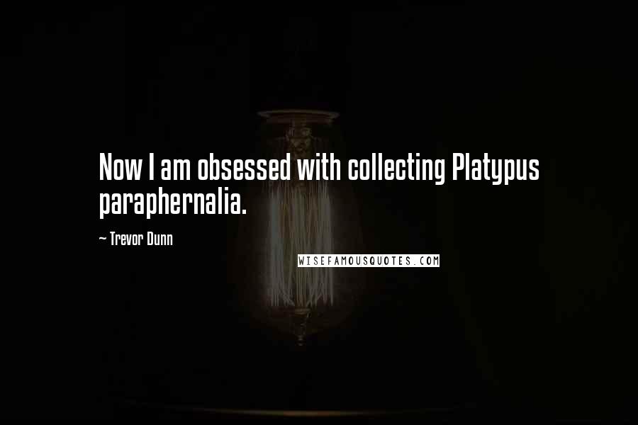 Trevor Dunn Quotes: Now I am obsessed with collecting Platypus paraphernalia.