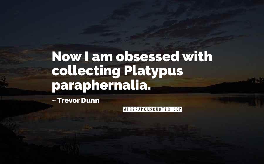 Trevor Dunn Quotes: Now I am obsessed with collecting Platypus paraphernalia.