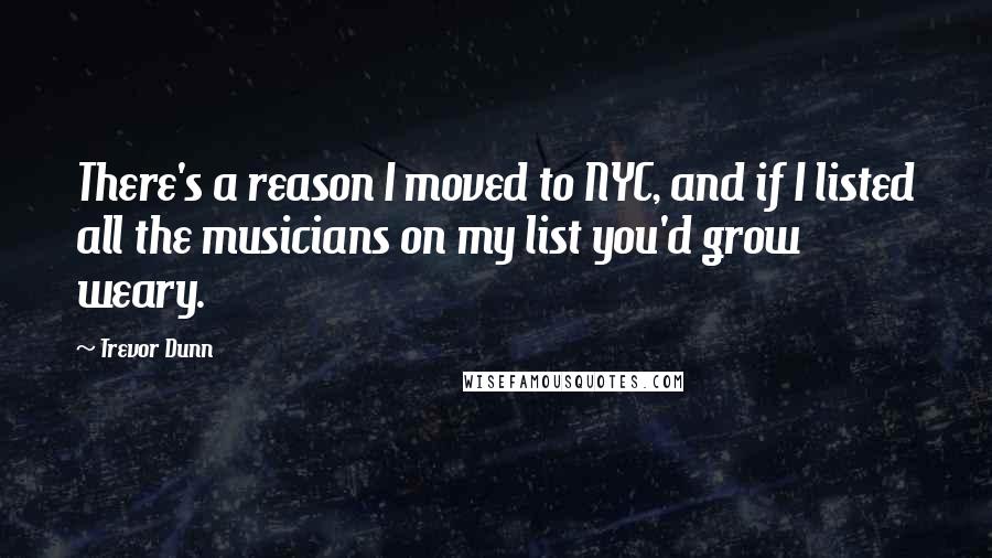 Trevor Dunn Quotes: There's a reason I moved to NYC, and if I listed all the musicians on my list you'd grow weary.