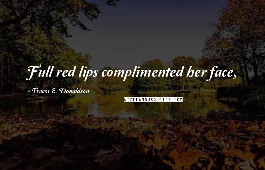 Trevor E. Donaldson Quotes: Full red lips complimented her face,