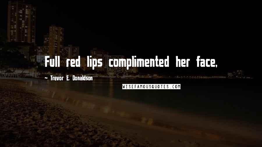 Trevor E. Donaldson Quotes: Full red lips complimented her face,