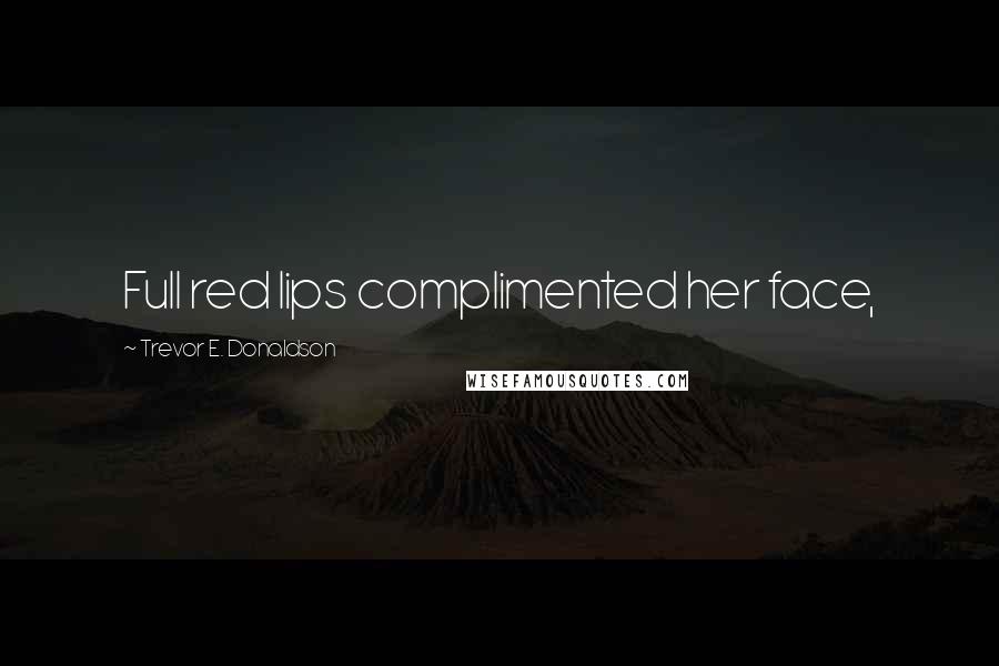 Trevor E. Donaldson Quotes: Full red lips complimented her face,