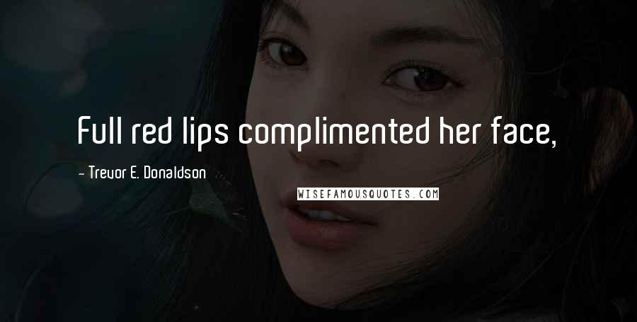 Trevor E. Donaldson Quotes: Full red lips complimented her face,