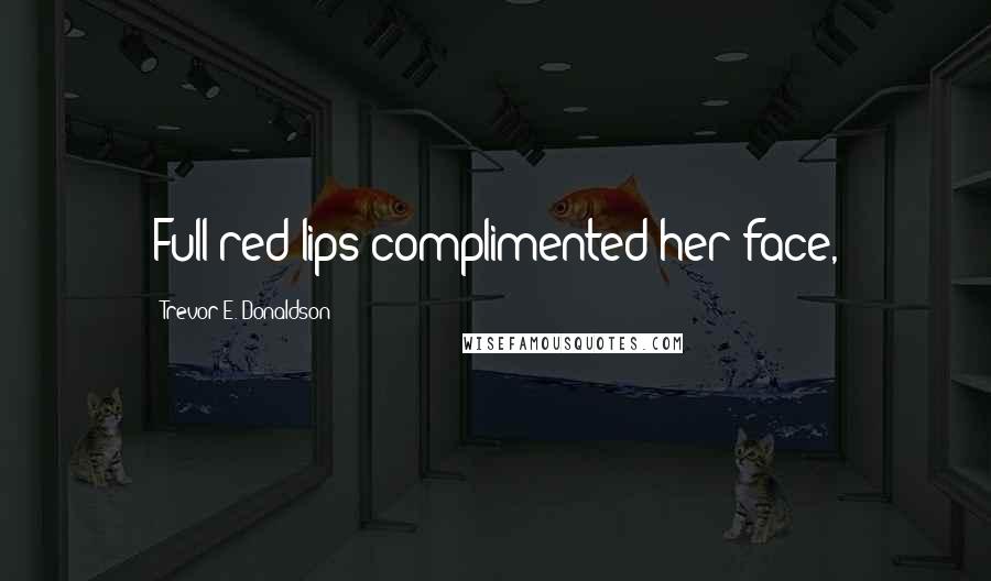 Trevor E. Donaldson Quotes: Full red lips complimented her face,