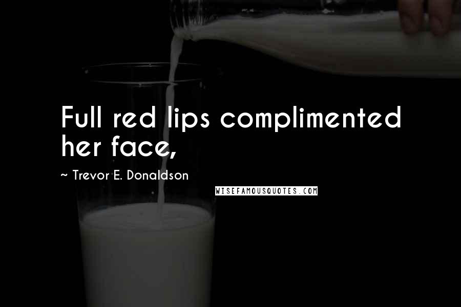 Trevor E. Donaldson Quotes: Full red lips complimented her face,