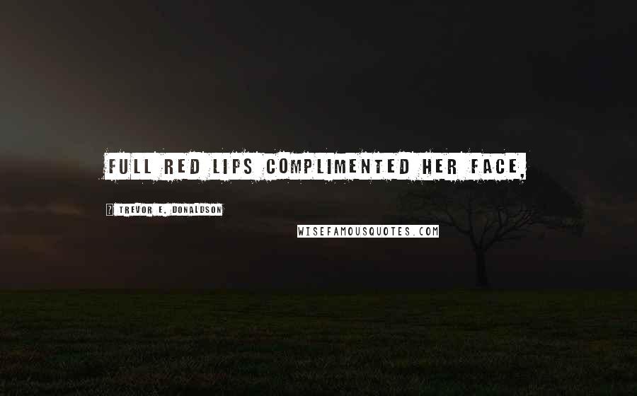 Trevor E. Donaldson Quotes: Full red lips complimented her face,