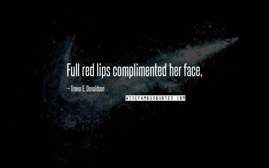 Trevor E. Donaldson Quotes: Full red lips complimented her face,