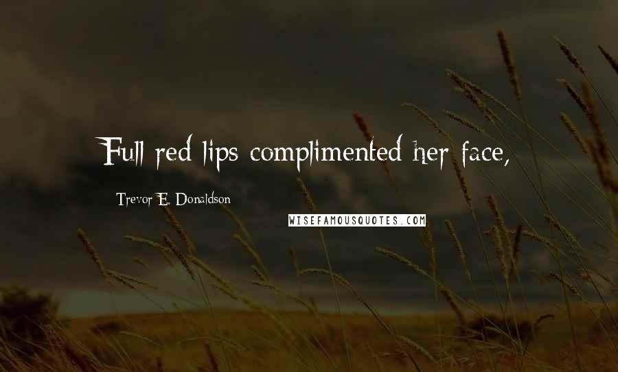 Trevor E. Donaldson Quotes: Full red lips complimented her face,