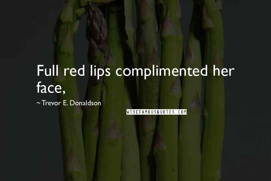 Trevor E. Donaldson Quotes: Full red lips complimented her face,