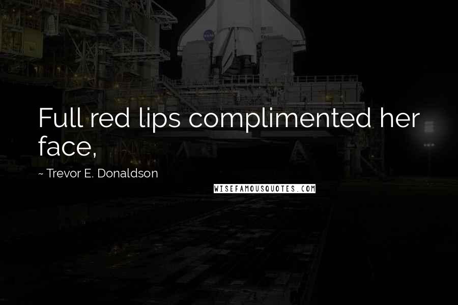 Trevor E. Donaldson Quotes: Full red lips complimented her face,