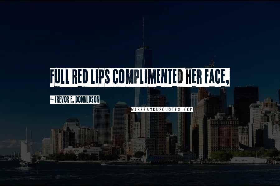 Trevor E. Donaldson Quotes: Full red lips complimented her face,