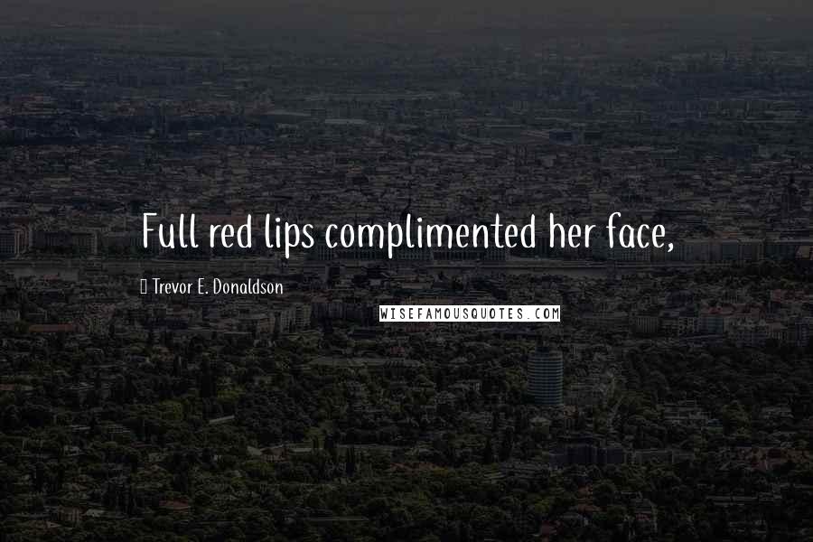 Trevor E. Donaldson Quotes: Full red lips complimented her face,